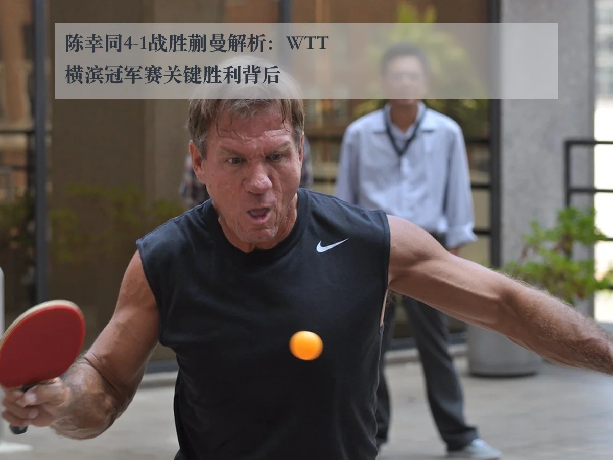 陈幸同4-1战胜蒯曼解析:WTT横滨冠军赛关键胜利背后